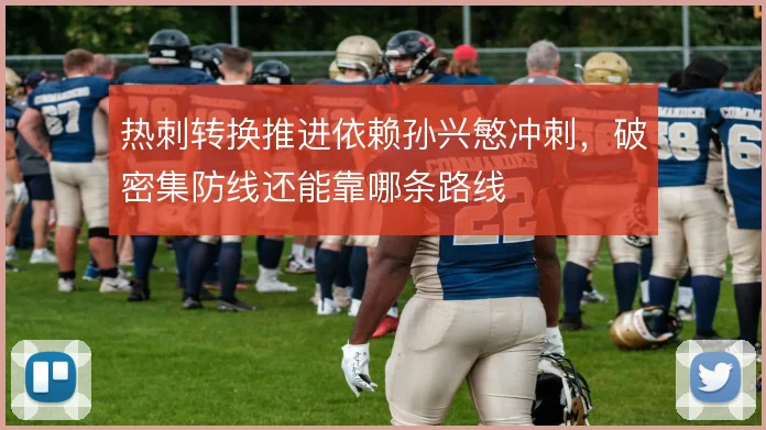 热刺转换推进依赖孙兴慜冲刺，破密集防线还能靠哪条路线