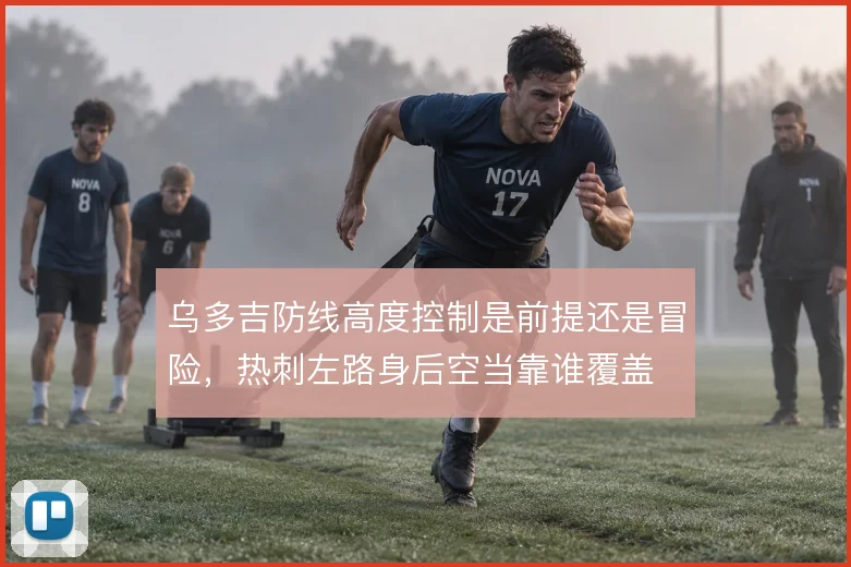乌多吉防线高度控制是前提还是冒险，热刺左路身后空当靠谁覆盖