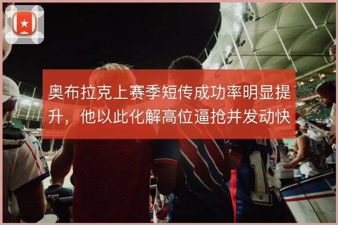 奥布拉克上赛季短传成功率明显提升，他以此化解高位逼抢并发动快速转换
