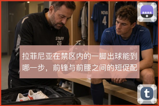 拉菲尼亚在禁区内的一脚出球能到哪一步,前锋与前腰之间的短促配合