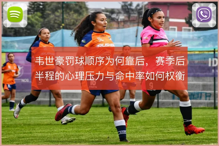 韦世豪罚球顺序为何靠后，赛季后半程的心理压力与命中率如何权衡