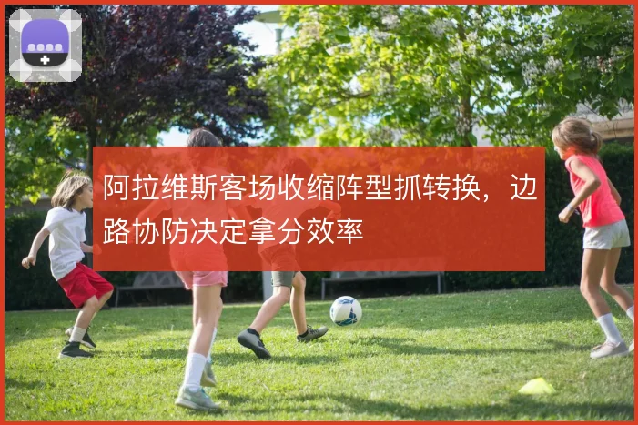 阿拉维斯客场收缩阵型抓转换，边路协防决定拿分效率