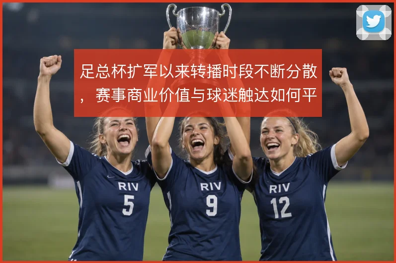 足总杯扩军以来转播时段不断分散,赛事商业价值与球迷触达如何平衡