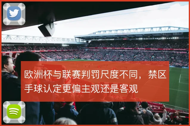 欧洲杯与联赛判罚尺度不同，禁区手球认定更偏主观还是客观