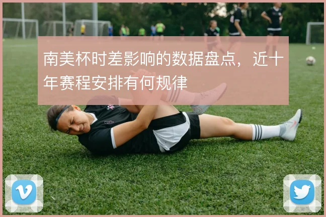 南美杯时差影响的数据盘点，近十年赛程安排有何规律