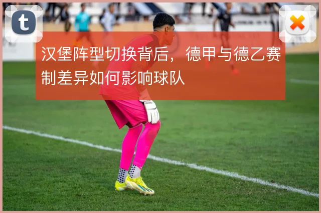 汉堡阵型切换背后,德甲与德乙赛制差异如何影响球队