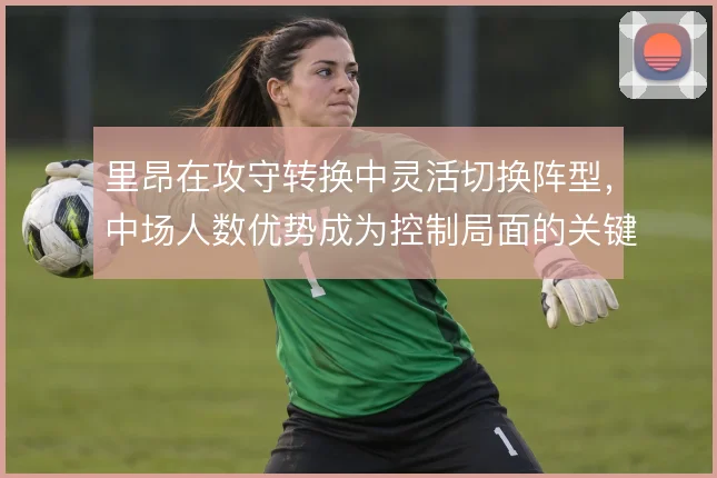 里昂在攻守转换中灵活切换阵型,中场人数优势成为控制局面的关键手段