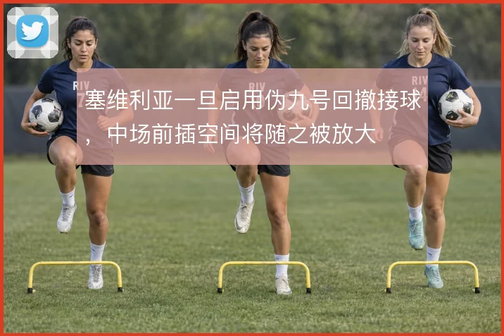 塞维利亚一旦启用伪九号回撤接球，中场前插空间将随之被放大