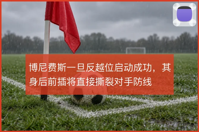 博尼费斯一旦反越位启动成功，其身后前插将直接撕裂对手防线