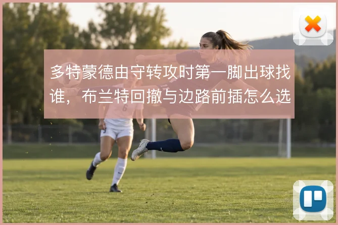 多特蒙德由守转攻时第一脚出球找谁，布兰特回撤与边路前插怎么选