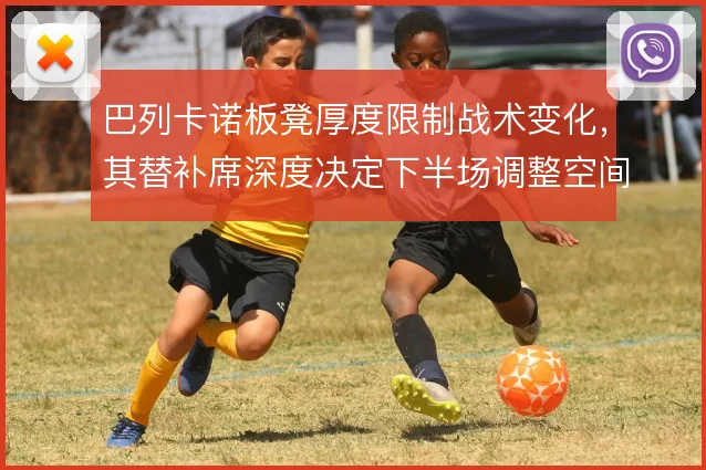 巴列卡诺板凳厚度限制战术变化，其替补席深度决定下半场调整空间