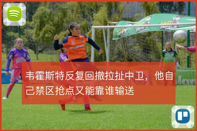 韦霍斯特反复回撤拉扯中卫,他自己禁区抢点又能靠谁输送
