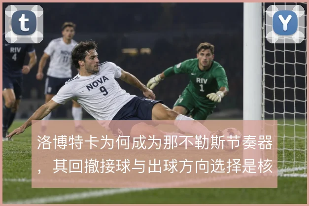 洛博特卡为何成为那不勒斯节奏器,其回撤接球与出球方向选择是核心