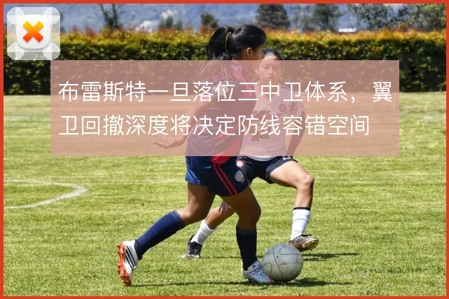 布雷斯特一旦落位三中卫体系,翼卫回撤深度将决定防线容错空间
