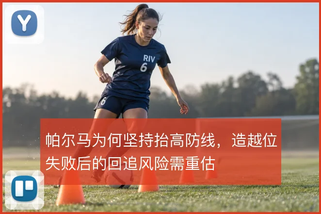 帕尔马为何坚持抬高防线，造越位失败后的回追风险需重估