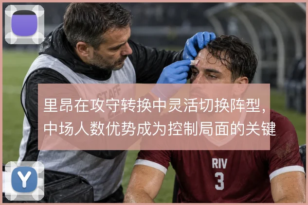 里昂在攻守转换中灵活切换阵型,中场人数优势成为控制局面的关键手段
