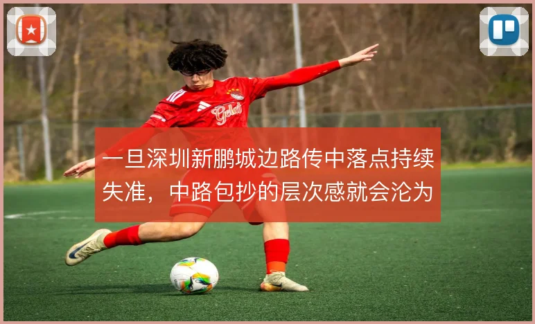 一旦深圳新鹏城边路传中落点持续失准,中路包抄的层次感就会沦为无效消耗