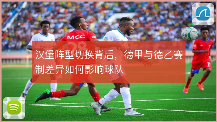 汉堡阵型切换背后,德甲与德乙赛制差异如何影响球队