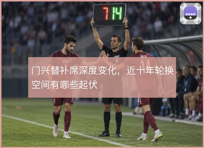 门兴替补席深度变化，近十年轮换空间有哪些起伏