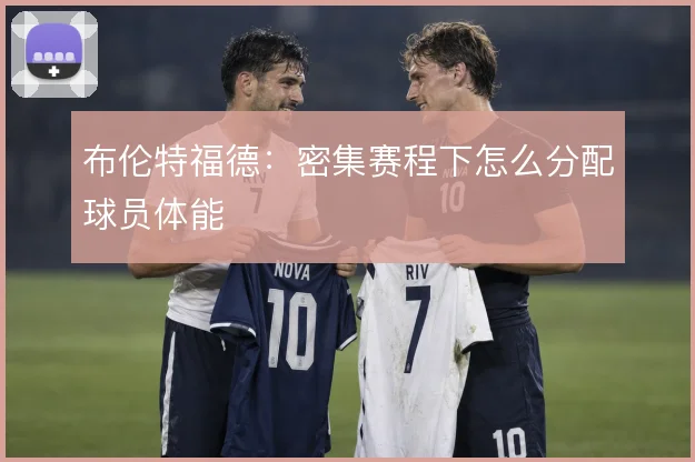 布伦特福德：密集赛程下怎么分配球员体能