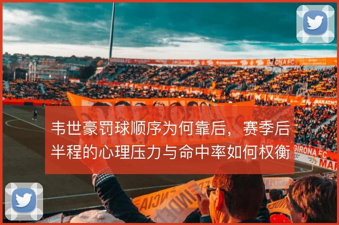 韦世豪罚球顺序为何靠后，赛季后半程的心理压力与命中率如何权衡