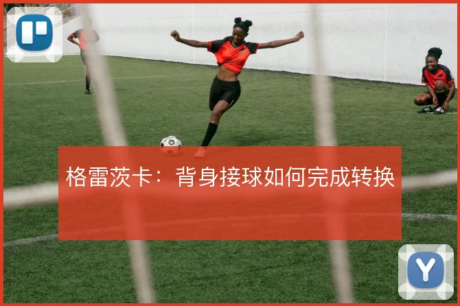 格雷茨卡:背身接球如何完成转换