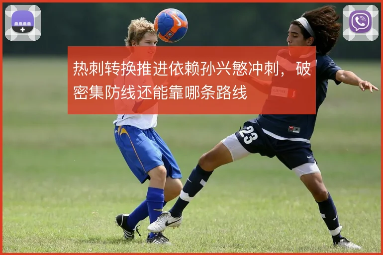 热刺转换推进依赖孙兴慜冲刺，破密集防线还能靠哪条路线