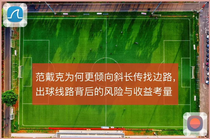 范戴克为何更倾向斜长传找边路，出球线路背后的风险与收益考量