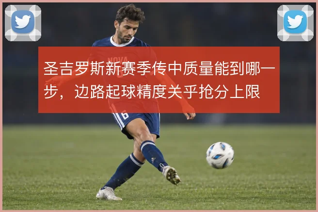 圣吉罗斯新赛季传中质量能到哪一步，边路起球精度关乎抢分上限