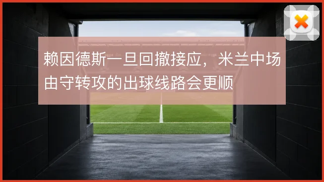 赖因德斯一旦回撤接应,米兰中场由守转攻的出球线路会更顺