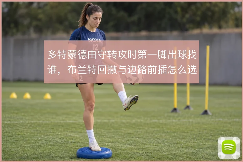 多特蒙德由守转攻时第一脚出球找谁，布兰特回撤与边路前插怎么选