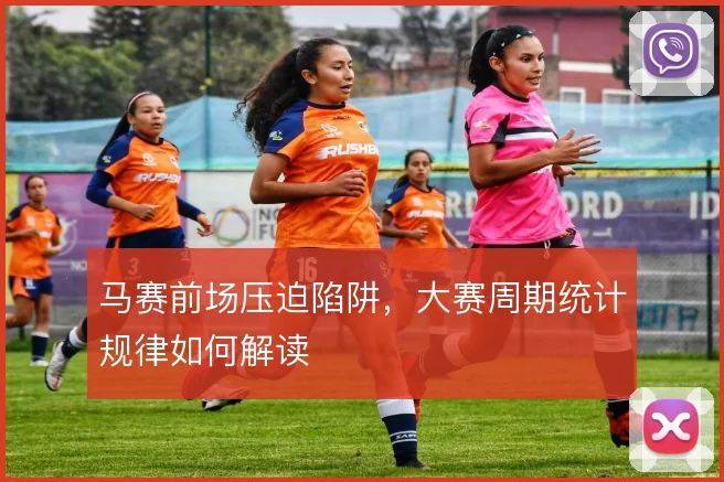 马赛前场压迫陷阱,大赛周期统计规律如何解读