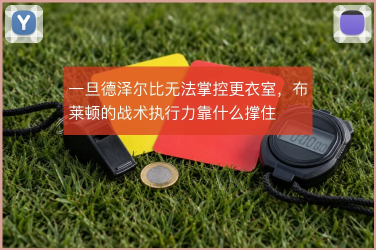一旦德泽尔比无法掌控更衣室，布莱顿的战术执行力靠什么撑住