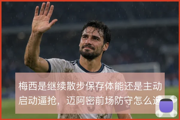 梅西是继续散步保存体能还是主动启动逼抢，迈阿密前场防守怎么选