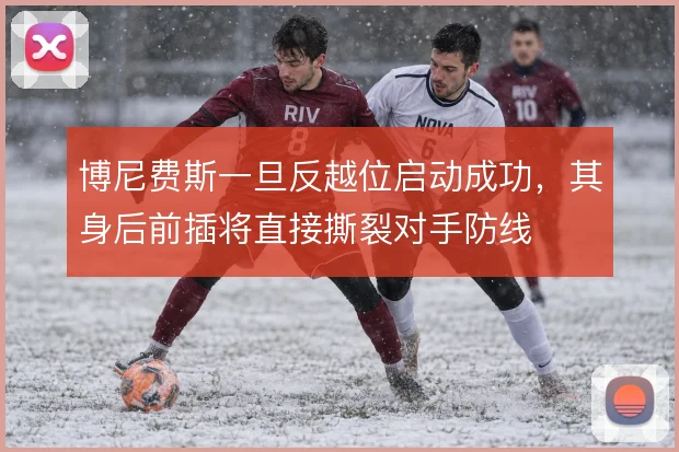 博尼费斯一旦反越位启动成功，其身后前插将直接撕裂对手防线