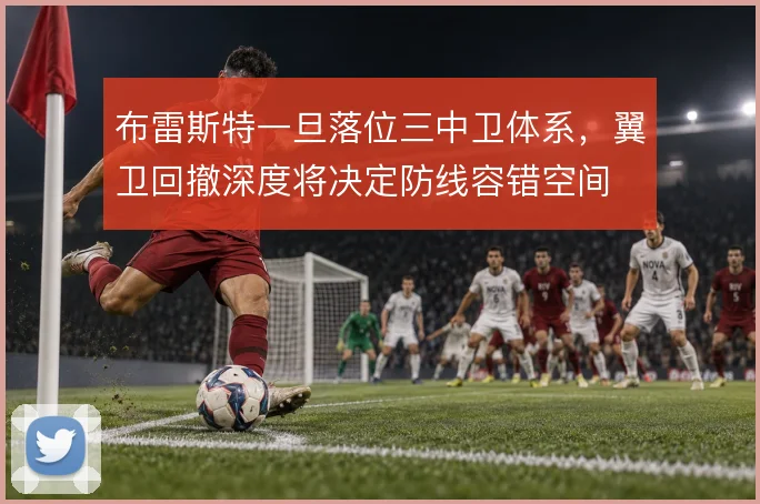 布雷斯特一旦落位三中卫体系,翼卫回撤深度将决定防线容错空间