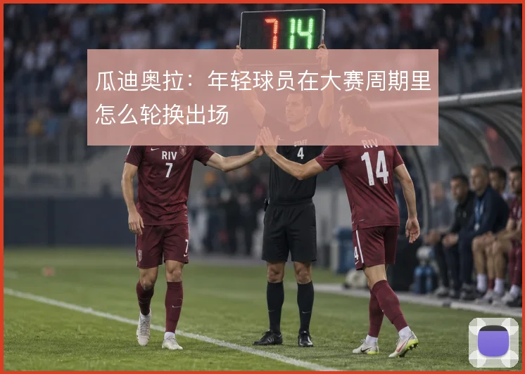 瓜迪奥拉：年轻球员在大赛周期里怎么轮换出场