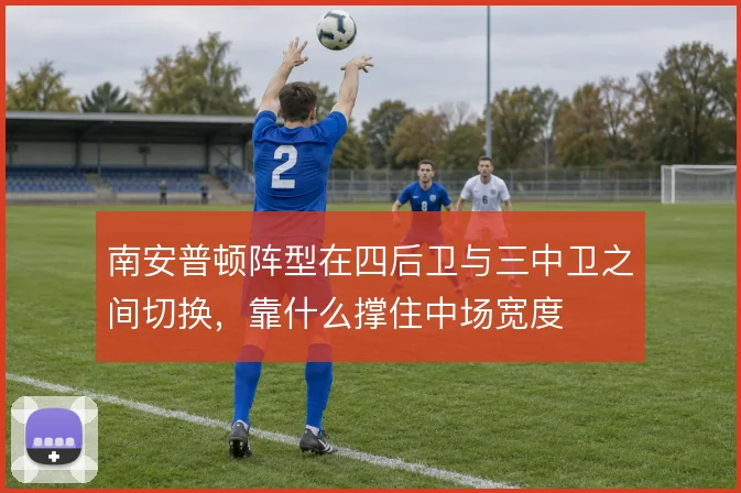 南安普顿阵型在四后卫与三中卫之间切换，靠什么撑住中场宽度