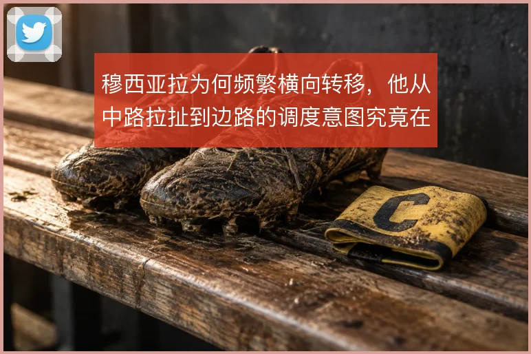穆西亚拉为何频繁横向转移，他从中路拉扯到边路的调度意图究竟在哪