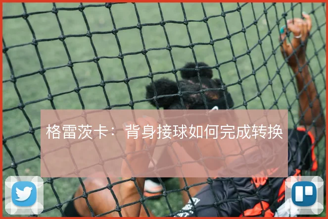 格雷茨卡:背身接球如何完成转换