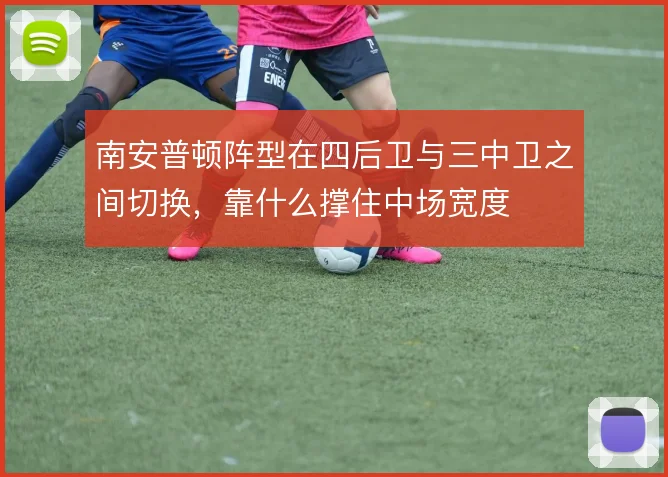 南安普顿阵型在四后卫与三中卫之间切换，靠什么撑住中场宽度