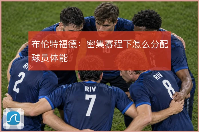 布伦特福德：密集赛程下怎么分配球员体能