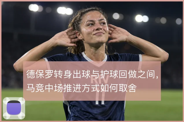 德保罗转身出球与护球回做之间，马竞中场推进方式如何取舍