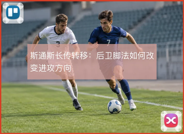 斯通斯长传转移：后卫脚法如何改变进攻方向
